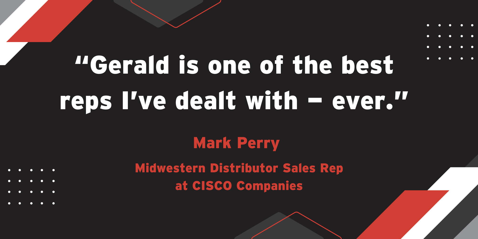 A stylized quote from Mark Perry of CISCO Companies: "Gerald is one of the best reps I've dealt with — ever."