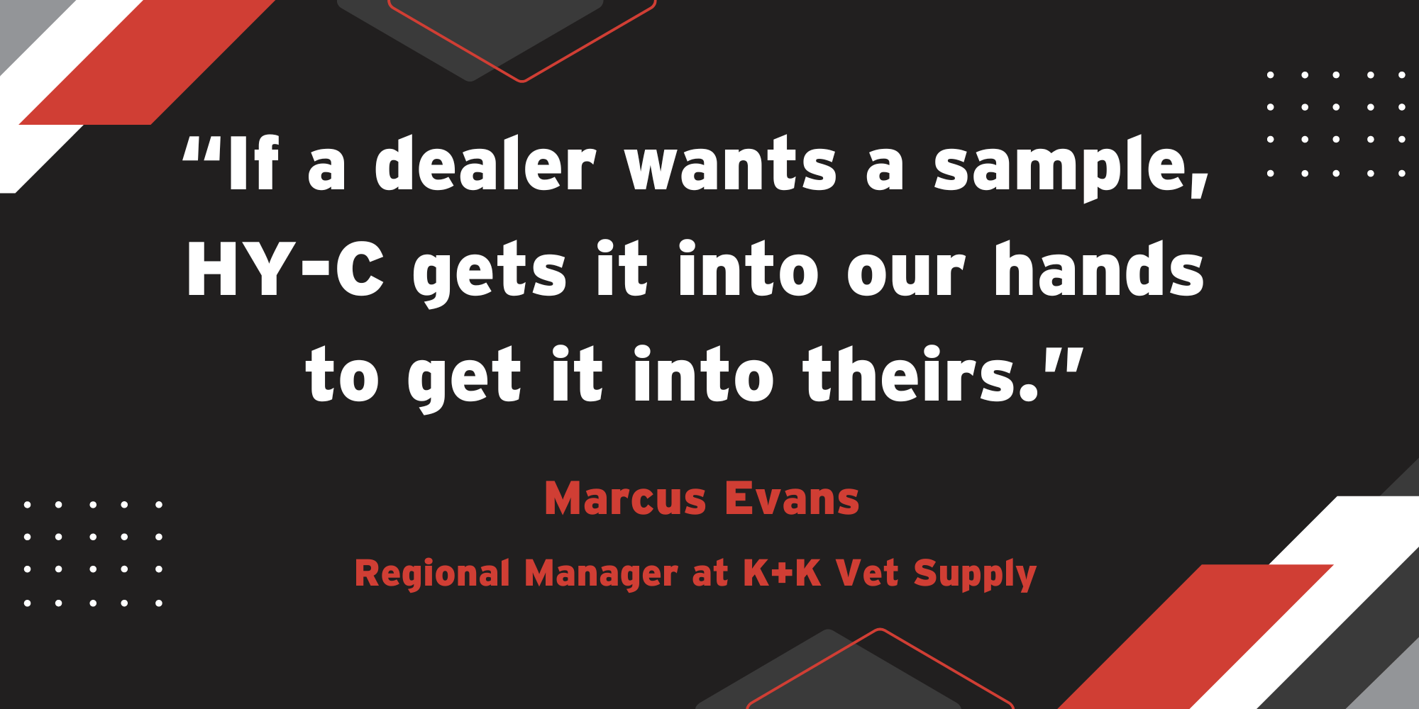 A stylized quote from Marcus Evans of K+K Vet Supply: "If a dealer wants a sample, HY-C gets it into our hands to get it into theirs."